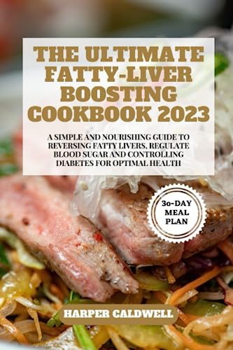 THE ULTIMATE FATTY-LIVER BOOSTING COOKBOOK 2023: A SIMPLE AND NOURISHING GUIDE TO REVERSING FATTY LIVERS, REGULATE BLOOD SUGAR AND CONTROLLING DIABETES FOR OPTIMAL HEALTH - A 30-DAY MEAL PLAN von Independently published