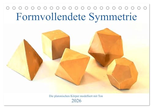 Formvollendete Symmetrie - Die platonischen Körper modelliert mit Ton (Tischkalender 2026 DIN A5 quer), CALVENDO Monatskalender von CALVENDO