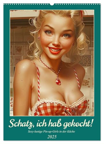 Schatz, ich hab gekocht! Sexy-lustige Pin-up-Girls in der Küche (Wandkalender 2025 DIN A2 hoch), CALVENDO Monatskalender von CALVENDO