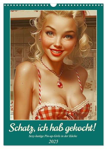 Schatz, ich hab gekocht! Sexy-lustige Pin-up-Girls in der Küche (Wandkalender 2025 DIN A3 hoch), CALVENDO Monatskalender von CALVENDO