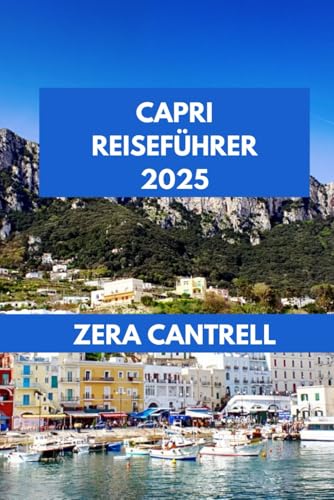 CAPRI REISEFÜHRER 2025: Das Capri-Erlebnis: Entdecken Sie die Schönheit, Kultur und einzigartigen Erlebnisse der Insel. (ZERA CANTRELL TRAVEL GUIDES BOOK SERIES, Band 17)