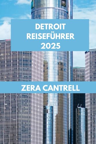 DETROIT REISEFÜHRER 2025: Detroit enthüllt: Entdecken Sie die Wahrzeichen, Stadtviertel und kulinarischen Hotspots der Stadt. (ZERA CANTRELL TRAVEL GUIDES BOOK SERIES, Band 16) von Independently published