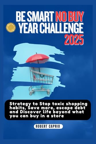 BE SMART NO BUY YEAR CHALLENGE 2025: Strategy to Stop toxic shopping habits, Save more, escape debt and Discover life beyond what you can buy in a store von Independently published
