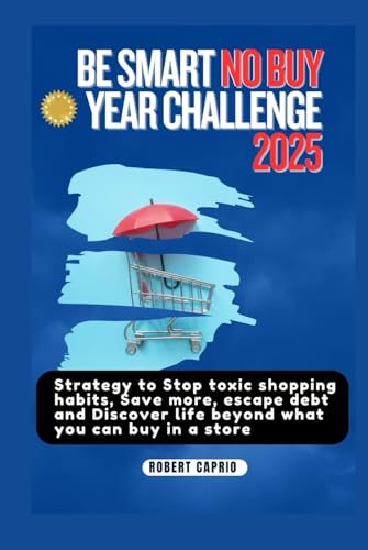 BE SMART NO BUY YEAR CHALLENGE 2025: Strategy to Stop toxic shopping habits, Save more, escape debt and Discover life beyond what you can buy in a store von Independently published