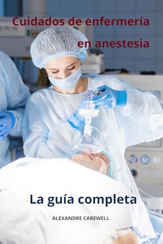 Cuidados de enfermería en anestesia La guía completa (Todos los cuidados de enfermería con Alexandre Carewell, Band 11) von Independently published