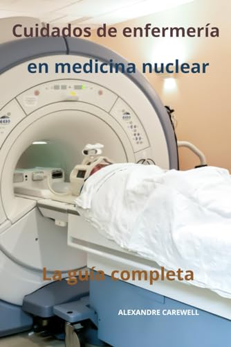 Cuidados de enfermería en medicina nuclear La guía completa (Todos los cuidados de enfermería con Alexandre Carewell, Band 9) von Independently published