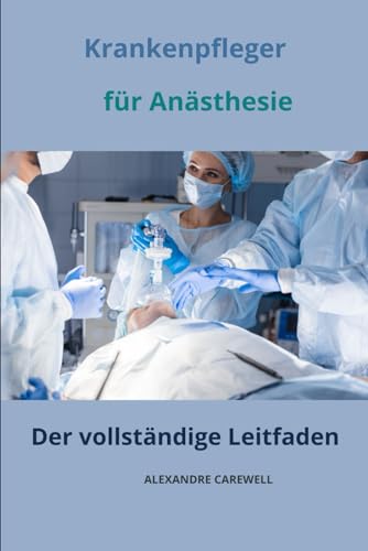 Der Krankenpfleger für Anästhesie Der vollständige Leitfaden (Krankenpfleger mit ALEXANDRE CAREWELL, Band 34) von Independently published