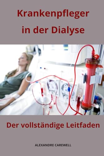 Krankenpfleger in der Dialyse Der vollständige Leitfaden (Krankenpfleger mit ALEXANDRE CAREWELL, Band 22) von Independently published