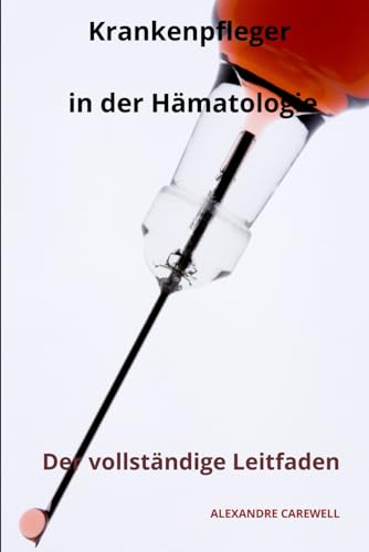Krankenpfleger in der Hämatologie Der vollständige Leitfaden (Krankenpfleger mit ALEXANDRE CAREWELL, Band 19) von Independently published