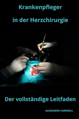 Krankenpfleger in der Herzchirurgie Der vollständige Leitfaden (Krankenpfleger mit ALEXANDRE CAREWELL, Band 28) von Independently published