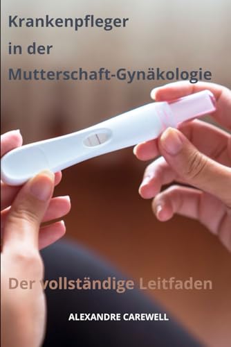 Krankenpfleger in der Mutterschaft-Gynäkologie Der vollständige Leitfaden (Krankenpfleger mit ALEXANDRE CAREWELL, Band 18) von Independently published