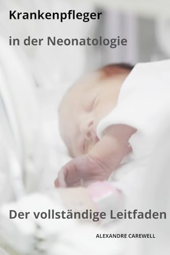 Krankenpfleger in der Neonatologie Der vollständige Leitfaden (Krankenpfleger mit ALEXANDRE CAREWELL, Band 16) von Independently published