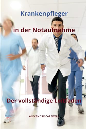 Krankenpfleger in der Notaufnahme Der vollständige Leitfaden (Krankenpfleger mit ALEXANDRE CAREWELL, Band 24) von Independently published