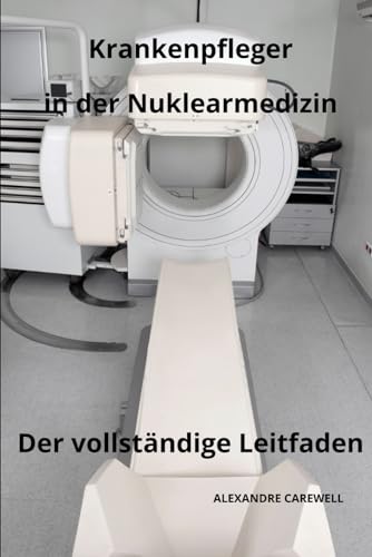 Krankenpfleger in der Nuklearmedizin Der vollständige Leitfaden (Krankenpfleger mit ALEXANDRE CAREWELL, Band 2) von Independently published
