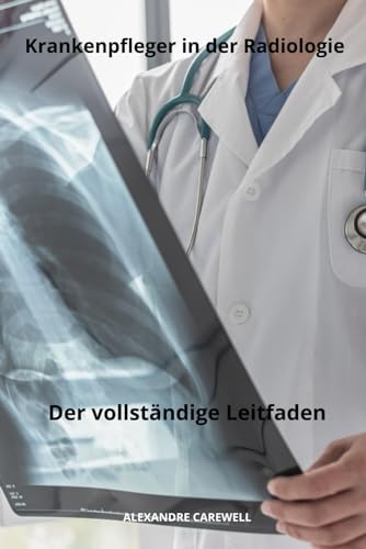 Krankenpfleger in der Radiologie Der vollständige Leitfaden (Krankenpfleger mit ALEXANDRE CAREWELL, Band 33) von Independently published