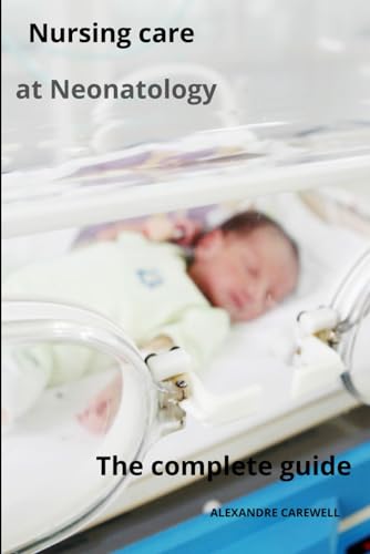 Nursing Care at Neonatology The complete guide (Nursing Care with ALEXANDRE CAREWELL, Band 40) von Independently published
