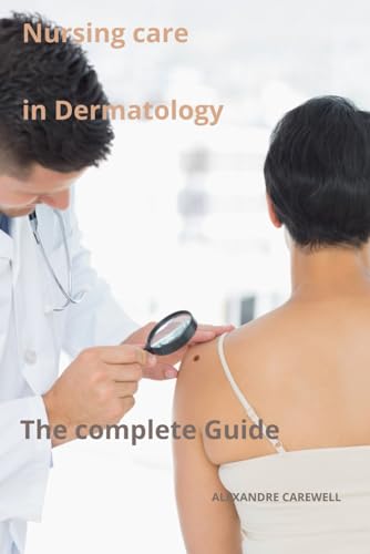 Nursing Care in Dermatology The complete Guide (Nursing Care with ALEXANDRE CAREWELL, Band 14) von Independently published