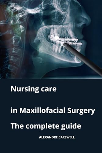Nursing Care in Maxillofacial Surgery The complete Guide (Nursing Care with ALEXANDRE CAREWELL, Band 30) von Independently published