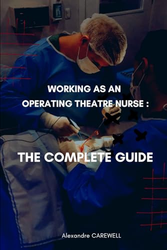 Working as an operating Theatre Nurse The complete Guide (Nursing Care with ALEXANDRE CAREWELL, Band 33) von Independently published