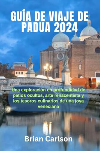 GUÍA DE VIAJE DE PADUA 2024: Una exploración en profundidad de patios ocultos, arte renacentista y los tesoros culinarios de una joya veneciana von Independently published