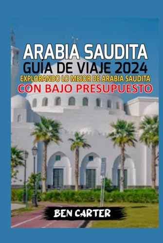 ARABIA SAUDITA GUÍA DE VIAJE 2024: EXPLORANDO LO MEJOR DE ARABIA SAUDITA CON BAJO PRESUPUESTO von Independently published