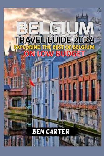 BELGIUM TRAVEL GUIDE 2024: EXPLORING THE BEST OF BELGIUM ON LOW BUDGET