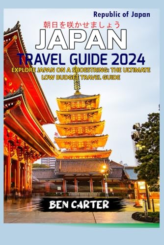 JAPAN TRAVEL GUIDE 2024: EXPLORE JAPAN ON A SHOESTRING: THE ULTIMATE LOW BUDGET TRAVEL GUIDE
