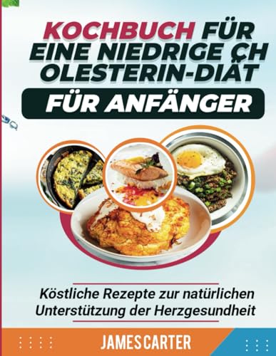 KOCHBUCH FÜR EINE NIEDRIGE CHOLESTERIN-DIÄT FÜR ANFÄNGER: Köstliche Rezepte zur natürlichen Unterstützung der Herzgesundheit von Independently published