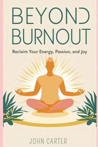 Beyond Burnout: Reclaim Your Energy, Passion, and Joy Beyond Burnout: Reclaim Your Energy, Passion, and Joy von Independently published