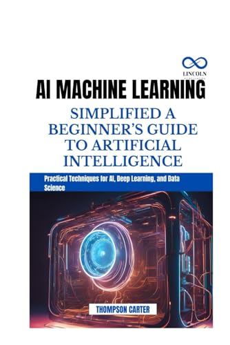 AI MACHINE LEARNING SIMPLIFIED A BEGINNER’S GUIDE TO ARTIFICIAL INTELLIGENCE: Practical Techniques for AI, Deep Learning, and Data Science AI MACHINE LEARNING SIMPLIFIED A BEGINNER’S GUIDE TO ARTIFICIAL INTELLIGENCE: Practical Techniques for AI, Deep Learning, and Data Science von Independently published