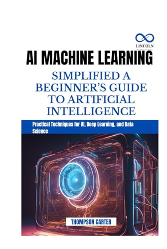 AI MACHINE LEARNING SIMPLIFIED A BEGINNER’S GUIDE TO ARTIFICIAL INTELLIGENCE: Practical Techniques for AI, Deep Learning, and Data Science AI MACHINE LEARNING SIMPLIFIED A BEGINNER’S GUIDE TO ARTIFICIAL INTELLIGENCE: Practical Techniques for AI, Deep Learning, and Data Science von Independently published