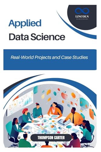Applied Data Science: Real-World Projects and Case Studies Applied Data Science: Real-World Projects and Case Studies von Independently published