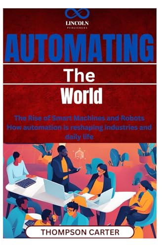 Automating the World: The Rise of Smart Machines and Robots How automation is reshaping industries and daily life Automating the World: The Rise of Smart Machines and Robots How automation is reshaping industries and daily life von Independently published