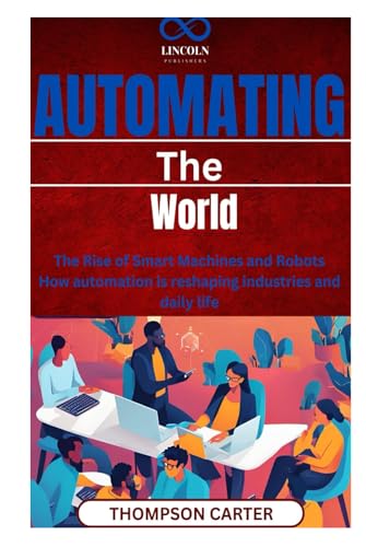 Automating the World: The Rise of Smart Machines and Robots How automation is reshaping industries and daily life Automating the World: The Rise of Smart Machines and Robots How automation is reshaping industries and daily life von Independently published