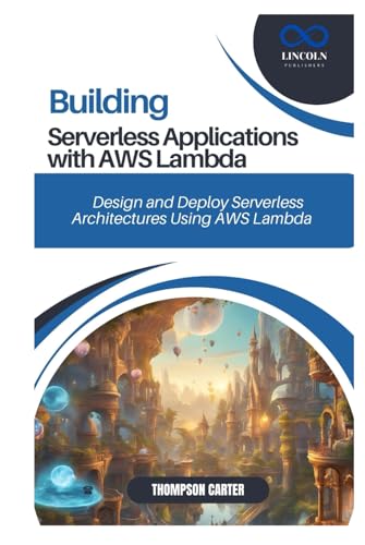 BUILDING SERVERLESS APPLICATIONS WITH AWS LAMBDA: Design and Deploy Serverless Architectures Using AWS Lambda BUILDING SERVERLESS APPLICATIONS WITH AWS LAMBDA: Design and Deploy Serverless Architectures Using AWS Lambda von Independently published