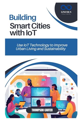 BUILDING SMART CITIES WITH IOT: Use IoT Technology to Improve Urban Living and Sustainability BUILDING SMART CITIES WITH IOT: Use IoT Technology to Improve Urban Living and Sustainability von Independently published