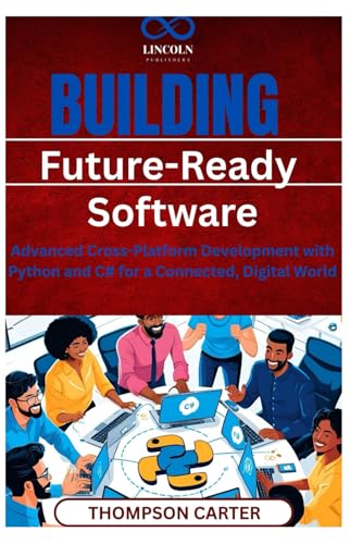 Building Future-Ready Software: Advanced Cross-Platform Development with Python and C# for a Connected, Digital World Building Future-Ready Software: Advanced Cross-Platform Development with Python and C# for a Connected, Digital World von Independently published