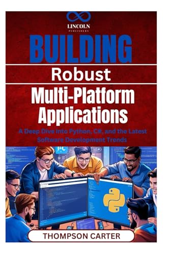 Building Robust, Multi-Platform Applications: A Deep Dive into Python, C#, and the Latest Software Development Trends Building Robust, Multi-Platform Applications: A Deep Dive into Python, C#, and the Latest Software Development Trends von Independently published