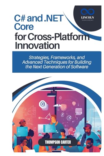 C# and .NET Core for Cross-Platform Innovation: Strategies, Frameworks, and Advanced Techniques for Building the Next Generation of Software C# and .NET Core for Cross-Platform Innovation: Strategies, Frameworks, and Advanced Techniques for Building the Next Generation of Software von Independently published