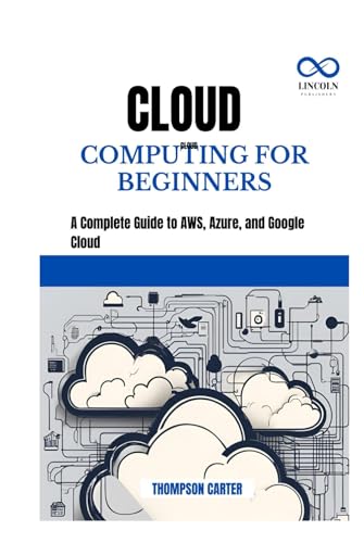 CLOUD COMPUTING FOR BEGINNERS: A Complete Guide to AWS, Azure, and Google Cloud CLOUD COMPUTING FOR BEGINNERS: A Complete Guide to AWS, Azure, and Google Cloud von Independently published