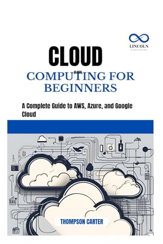 CLOUD COMPUTING FOR BEGINNERS: A Complete Guide to AWS, Azure, and Google Cloud CLOUD COMPUTING FOR BEGINNERS: A Complete Guide to AWS, Azure, and Google Cloud von Independently published