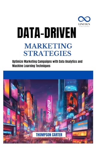 DATA-DRIVEN MARKETING STRATEGIES: Optimize Marketing Campaigns with Data Analytics and Machine Learning Techniques DATA-DRIVEN MARKETING STRATEGIES: Optimize Marketing Campaigns with Data Analytics and Machine Learning Techniques von Independently published