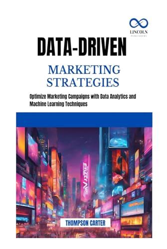 DATA-DRIVEN MARKETING STRATEGIES: Optimize Marketing Campaigns with Data Analytics and Machine Learning Techniques DATA-DRIVEN MARKETING STRATEGIES: Optimize Marketing Campaigns with Data Analytics and Machine Learning Techniques von Independently published