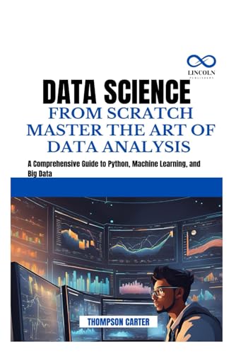 DATA SCIENCE FROM SCRATCH MASTER THE ART OF DATA ANALYSIS: A Comprehensive Guide to Python, Machine Learning, and Big Data DATA SCIENCE FROM SCRATCH MASTER THE ART OF DATA ANALYSIS: A Comprehensive Guide to Python, Machine Learning, and Big Data von Independently published