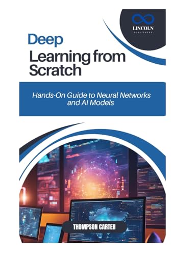 Deep Learning from Scratch: Hands-On Guide to Neural Networks and AI Models Deep Learning from Scratch: Hands-On Guide to Neural Networks and AI Models von Independently published