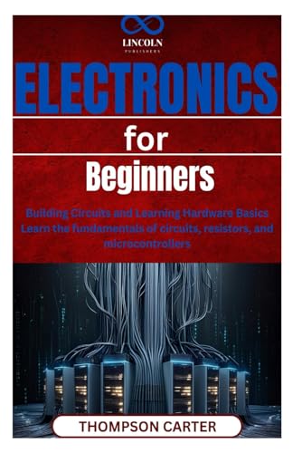 Electronics for Beginners: Building Circuits and Learning Hardware Basics Learn the fundamentals of circuits, resistors, and microcontrollers Electronics for Beginners: Building Circuits and Learning Hardware Basics Learn the fundamentals of circuits, resistors, and microcontrollers von Independently published