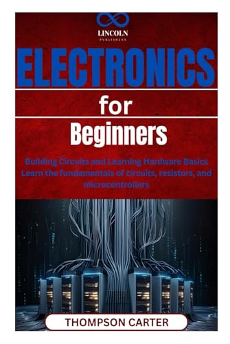 Electronics for Beginners: Building Circuits and Learning Hardware Basics Learn the fundamentals of circuits, resistors, and microcontrollers Electronics for Beginners: Building Circuits and Learning Hardware Basics Learn the fundamentals of circuits, resistors, and microcontrollers von Independently published