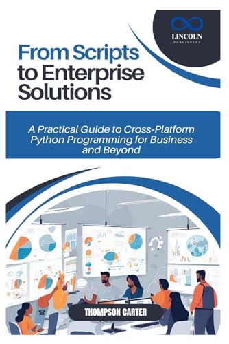 From Scripts to Enterprise Solutions: A Practical Guide to Cross-Platform Python Programming for Business and Beyond From Scripts to Enterprise Solutions: A Practical Guide to Cross-Platform Python Programming for Business and Beyond von Independently published