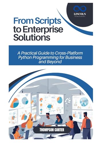 From Scripts to Enterprise Solutions: A Practical Guide to Cross-Platform Python Programming for Business and Beyond From Scripts to Enterprise Solutions: A Practical Guide to Cross-Platform Python Programming for Business and Beyond von Independently published