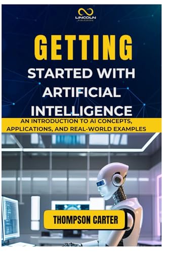 GETTING STARTED WITH ARTIFICIAL INTELLIGENCE: An Introduction to AI Concepts, Applications, and Real-World Examples GETTING STARTED WITH ARTIFICIAL INTELLIGENCE: An Introduction to AI Concepts, Applications, and Real-World Examples von Independently published